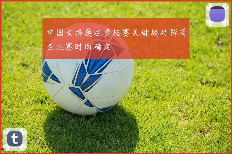 中国女排奥运资格赛关键战对阵荷兰比赛时间确定