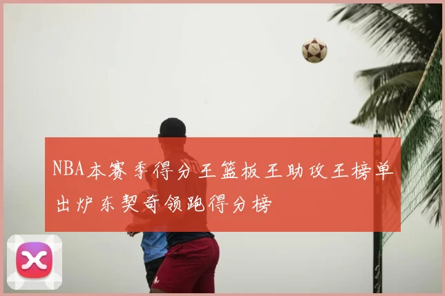 NBA本赛季得分王篮板王助攻王榜单出炉东契奇领跑得分榜