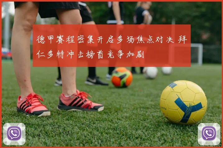 德甲赛程密集开启多场焦点对决 拜仁多特冲击榜首竞争加剧