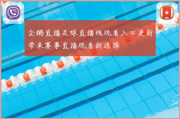 企鹅直播足球直播线观看入口更新带来赛事直播观看新选择