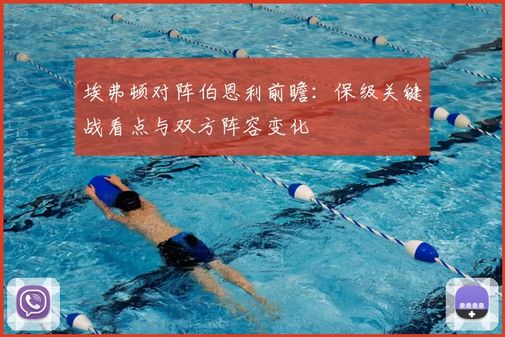 埃弗顿对阵伯恩利前瞻：保级关键战看点与双方阵容变化