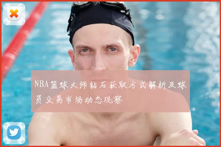 NBA篮球大师钻石获取方式解析及球员交易市场动态观察