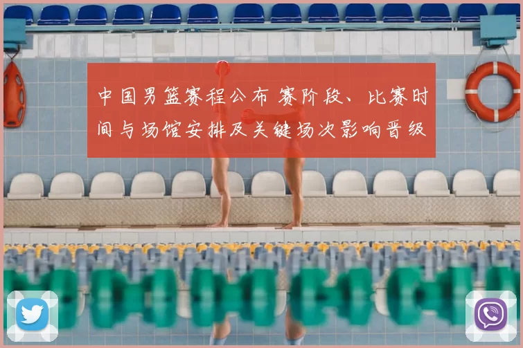 中国男篮赛程公布 赛阶段、比赛时间与场馆安排及关键场次影响晋级