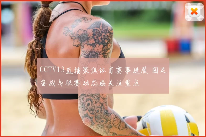 CCTV13直播聚焦体育赛事进展 国足备战与联赛动态成关注重点
