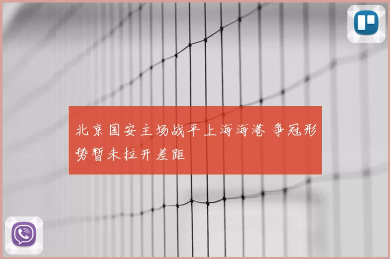 北京国安主场战平上海海港 争冠形势暂未拉开差距