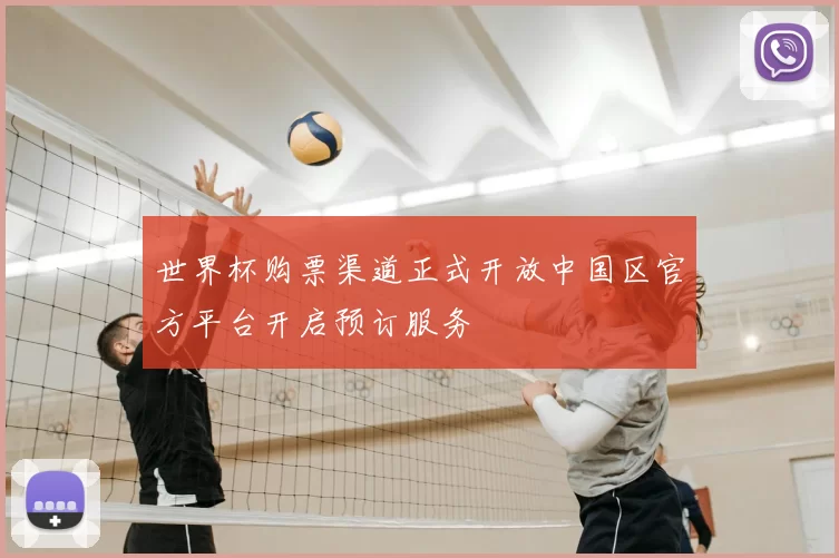 世界杯购票渠道正式开放中国区官方平台开启预订服务