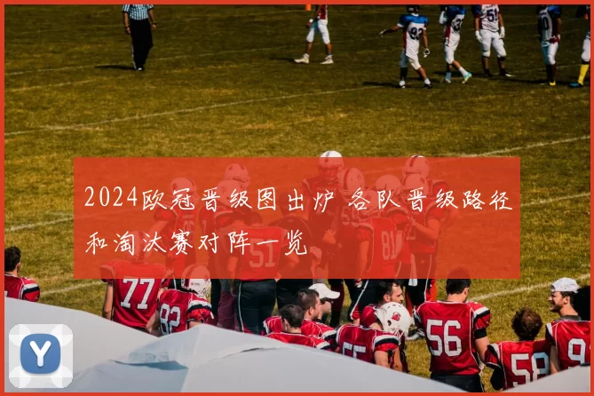 2024欧冠晋级图出炉 各队晋级路径和淘汰赛对阵一览