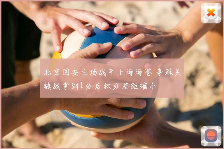 北京国安主场战平上海海港 争冠关键战拿到1分后积分差距缩小