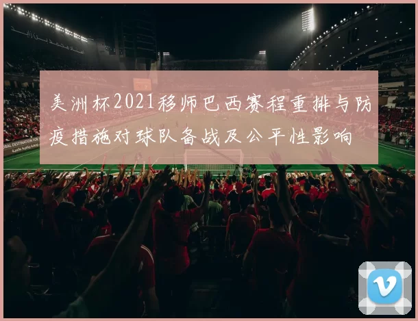美洲杯2021移师巴西赛程重排与防疫措施对球队备战及公平性影响