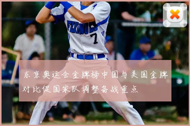 东京奥运会金牌榜中国与美国金牌对比促国家队调整备战重点