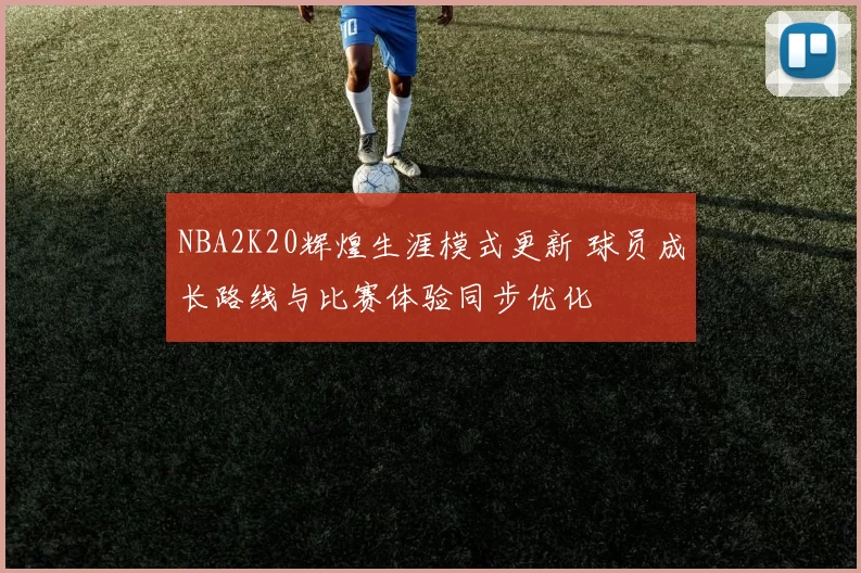 NBA2K20辉煌生涯模式更新 球员成长路线与比赛体验同步优化