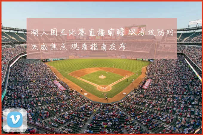 湖人国王比赛直播前瞻 双方攻防对决成焦点 观看指南发布