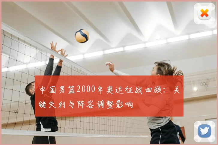 中国男篮2000年奥运征战回顾:关键失利与阵容调整影响