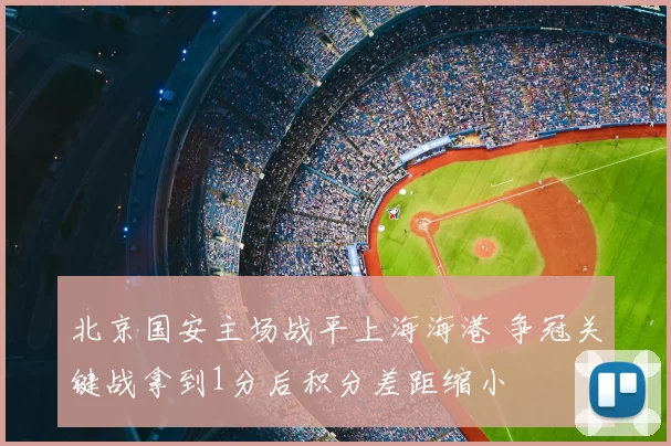 北京国安主场战平上海海港 争冠关键战拿到1分后积分差距缩小