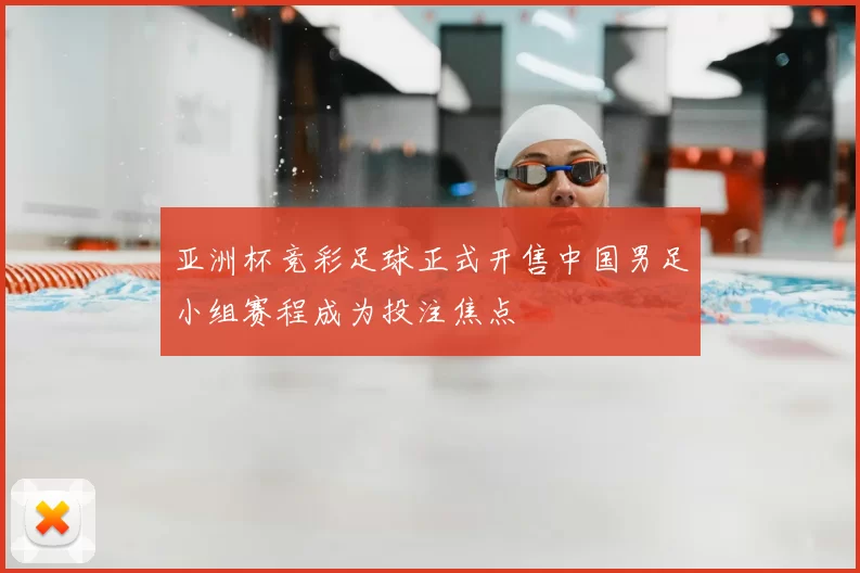 亚洲杯竞彩足球正式开售中国男足小组赛程成为投注焦点