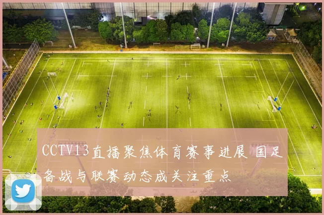 CCTV13直播聚焦体育赛事进展 国足备战与联赛动态成关注重点