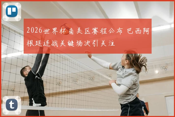 2026世界杯南美区赛程公布 巴西阿根廷连战关键场次引关注