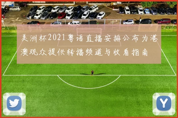 美洲杯2021粤语直播安排公布为港澳观众提供转播频道与收看指南