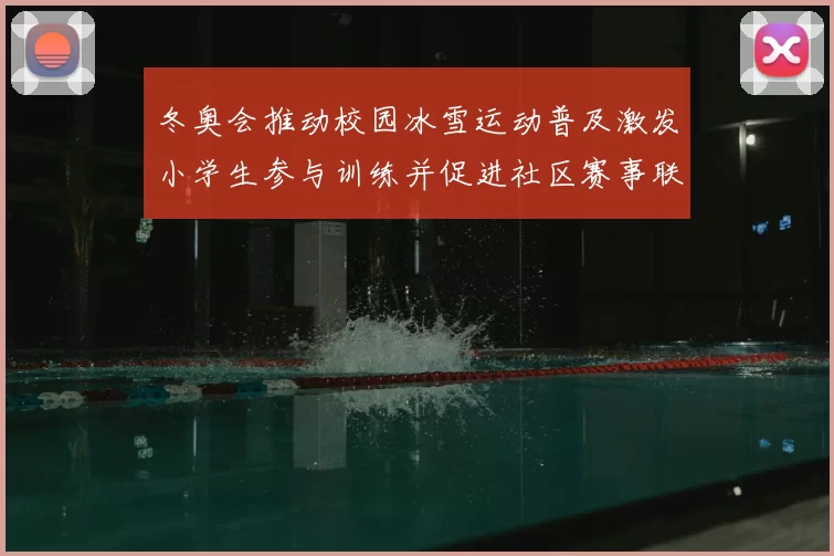 冬奥会推动校园冰雪运动普及激发小学生参与训练并促进社区赛事联动