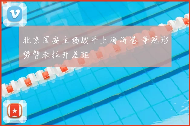 北京国安主场战平上海海港 争冠形势暂未拉开差距