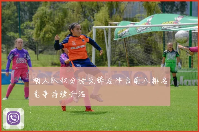 湖人队积分榜交锋后冲击前八排名竞争持续升温