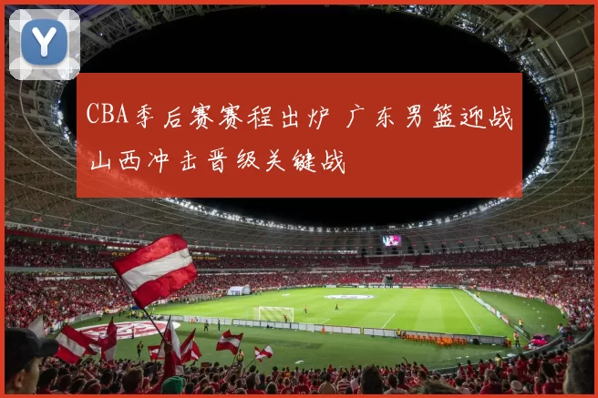 CBA季后赛赛程出炉 广东男篮迎战山西冲击晋级关键战