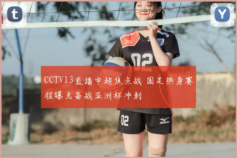 CCTV13直播中超焦点战 国足热身赛程曝光备战亚洲杯冲刺