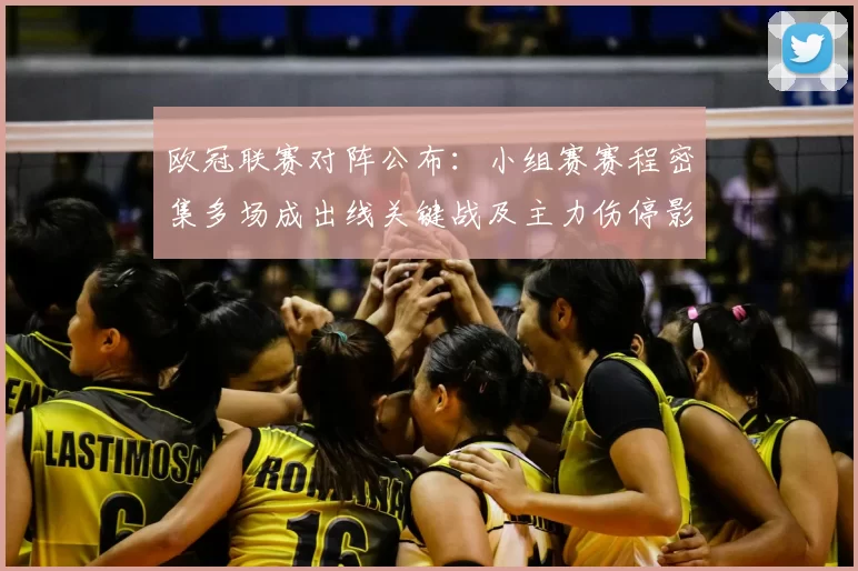 欧冠联赛对阵公布：小组赛赛程密集多场成出线关键战及主力伤停影响解读