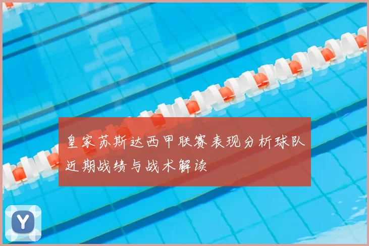 皇家苏斯达西甲联赛表现分析球队近期战绩与战术解读