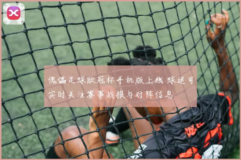傀儡足球欧冠杯手机版上线 球迷可实时关注赛事战报与对阵信息