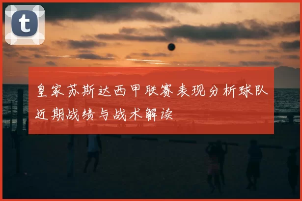 皇家苏斯达西甲联赛表现分析球队近期战绩与战术解读