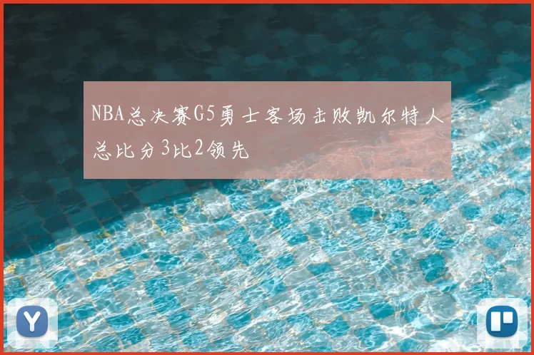 NBA总决赛G5勇士客场击败凯尔特人总比分3比2领先