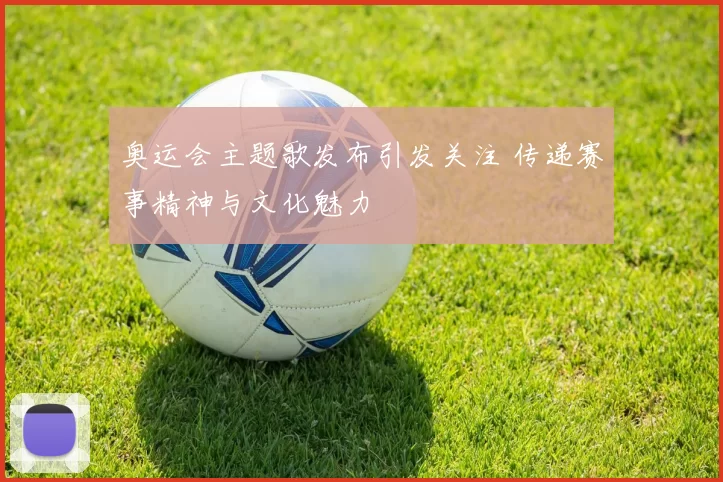 奥运会主题歌发布引发关注 传递赛事精神与文化魅力