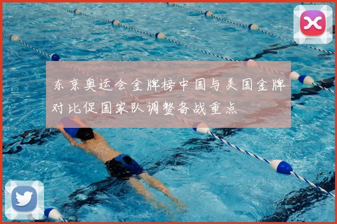 东京奥运会金牌榜中国与美国金牌对比促国家队调整备战重点