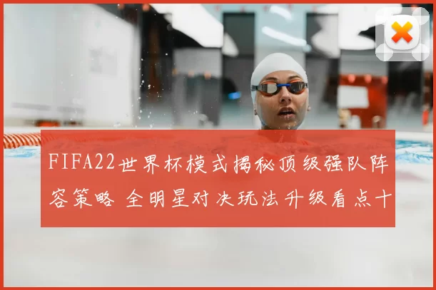 FIFA22世界杯模式揭秘顶级强队阵容策略 全明星对决玩法升级看点十足