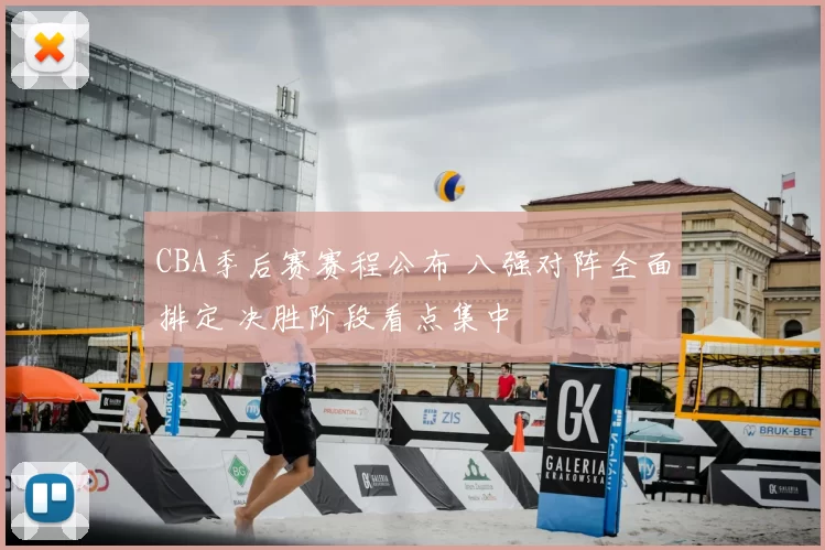 CBA季后赛赛程公布 八强对阵全面排定 决胜阶段看点集中