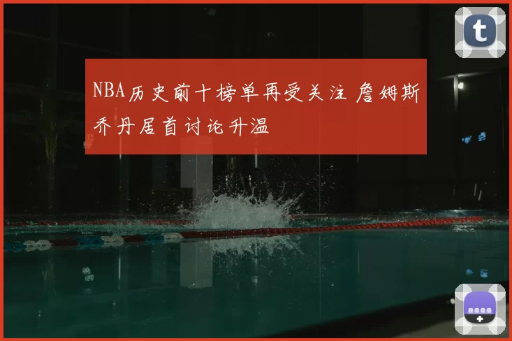 NBA历史前十榜单再受关注 詹姆斯乔丹居首讨论升温