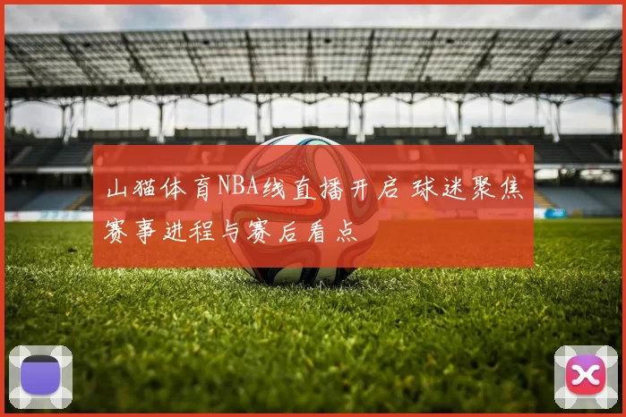 山猫体育NBA线直播开启 球迷聚焦赛事进程与赛后看点