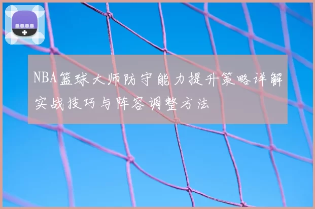 NBA篮球大师防守能力提升策略详解实战技巧与阵容调整方法