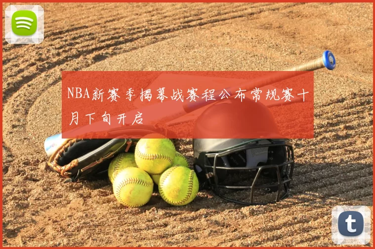 NBA新赛季揭幕战赛程公布常规赛十月下旬开启