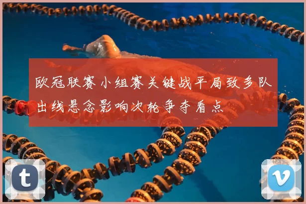 欧冠联赛小组赛关键战平局致多队出线悬念影响次轮争夺看点