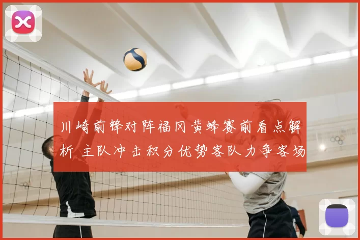 川崎前锋对阵福冈黄蜂赛前看点解析 主队冲击积分优势客队力争客场拿分