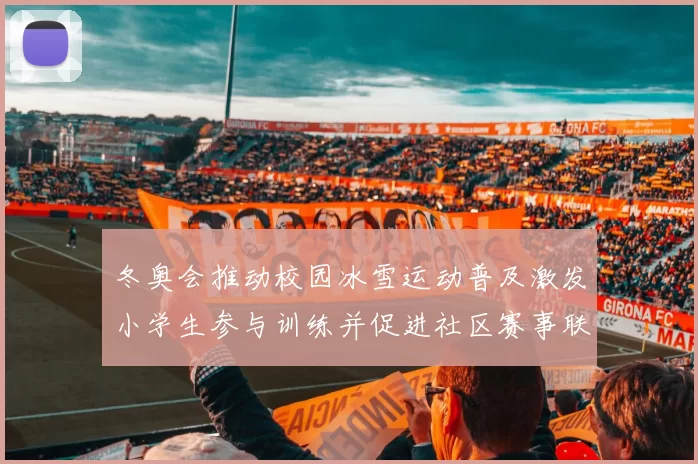 冬奥会推动校园冰雪运动普及激发小学生参与训练并促进社区赛事联动