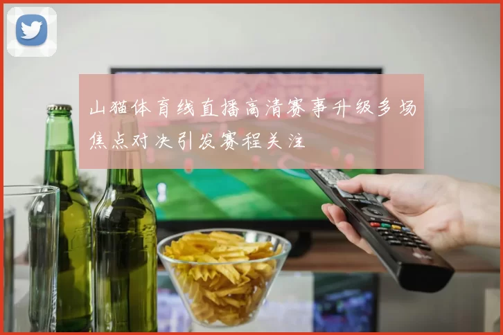 山猫体育线直播高清赛事升级多场焦点对决引发赛程关注