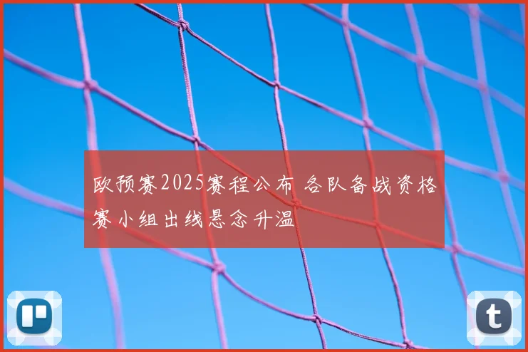 欧预赛2025赛程公布 各队备战资格赛小组出线悬念升温
