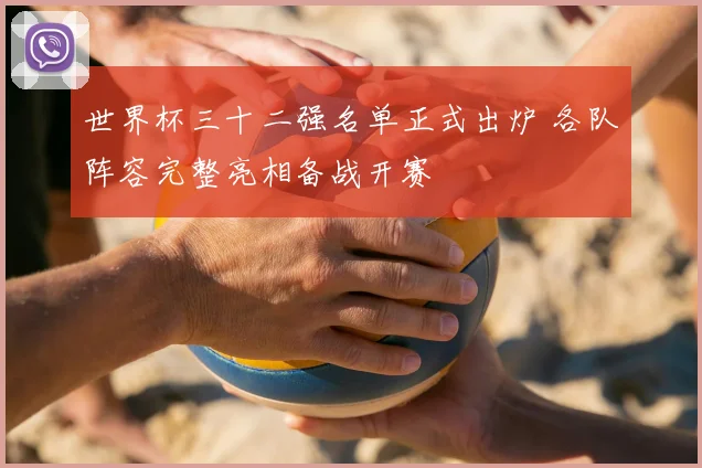 世界杯三十二强名单正式出炉 各队阵容完整亮相备战开赛