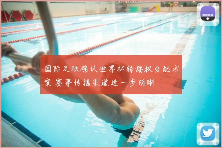 国际足联确认世界杯转播权分配方案 赛事传播渠道进一步明晰