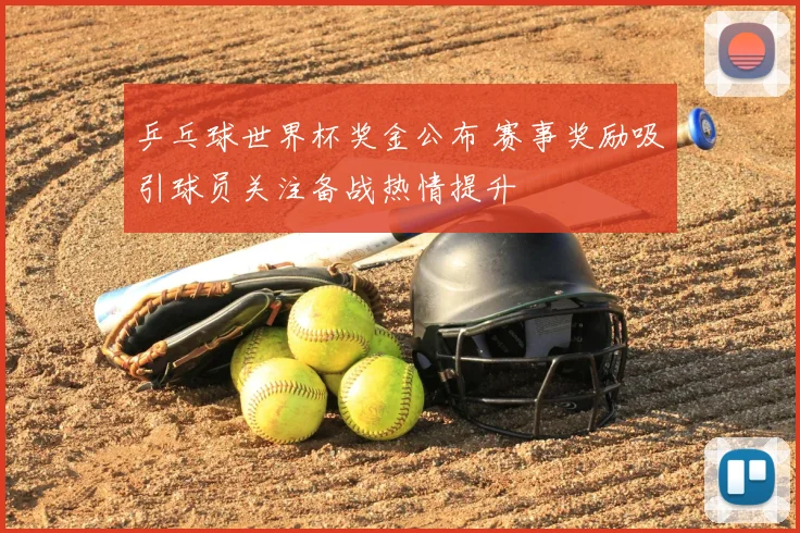 乒乓球世界杯奖金公布 赛事奖励吸引球员关注备战热情提升