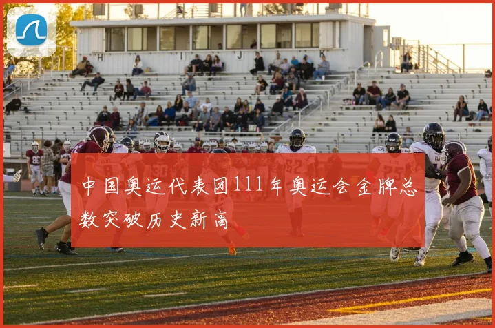 中国奥运代表团111年奥运会金牌总数突破历史新高