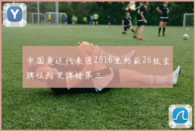 中国奥运代表团2016里约获26枚金牌位列奖牌榜第三